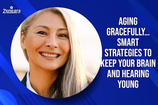 Aging Gracefully… Smart Strategies to Keep Your Brain and Hearing Young